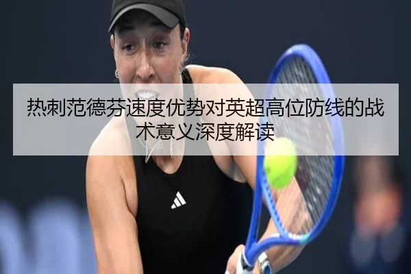 热刺范德芬速度优势对英超高位防线的战术意义深度解读