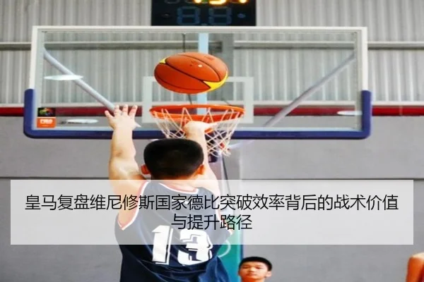皇马复盘维尼修斯国家德比突破效率背后的战术价值与提升路径